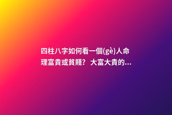 四柱八字如何看一個(gè)人命理富貴或貧賤？ 大富大貴的八字格局-第1張-觀點(diǎn)-玄機(jī)派